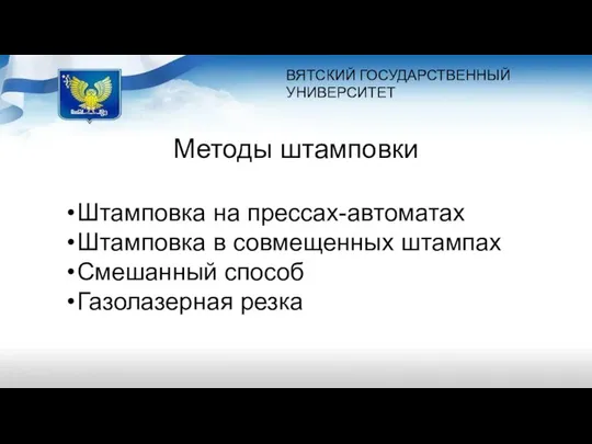 ВЯТСКИЙ ГОСУДАРСТВЕННЫЙ УНИВЕРСИТЕТ Методы штамповки Штамповка на прессах-автоматах Штамповка в совмещенных штампах Смешанный способ Газолазерная резка