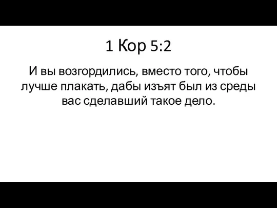 1 Кор 5:2 И вы возгордились, вместо того, чтобы лучше плакать,