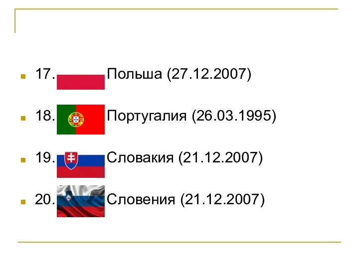17. Польша (27.12.2007) 18. Португалия (26.03.1995) 19. Словакия (21.12.2007) 20. Словения (21.12.2007)