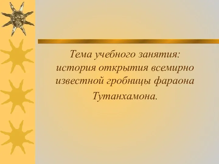 Тема учебного занятия: история открытия всемирно известной гробницы фараона Тутанхамона.