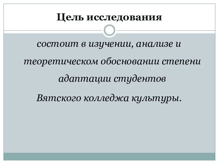 Цель исследования состоит в изучении, анализе и теоретическом обосновании степени адаптации студентов Вятского колледжа культуры.