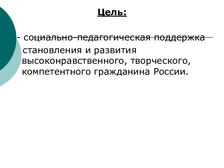 Цель: - социально-педагогическая поддержка становления и развития высоконравственного, творческого, компетентного гражданина России.