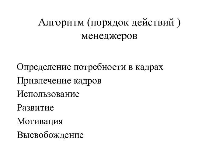 Aлгоритм (порядок действий ) менеджеров Определение потребности в кадрах Привлечение кадров Использование Развитие Мотивация Высвобождение