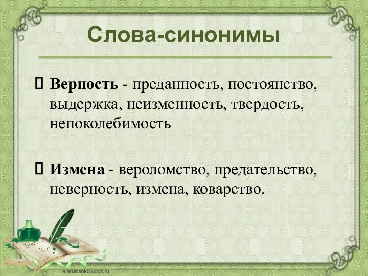 Слова-синонимы Верность - преданность, постоянство, выдержка, неизменность, твердость, непоколебимость Измена - вероломство, предательство, неверность, измена, коварство.