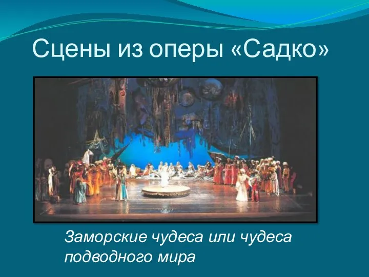 Сцены из оперы «Садко» Заморские чудеса или чудеса подводного мира