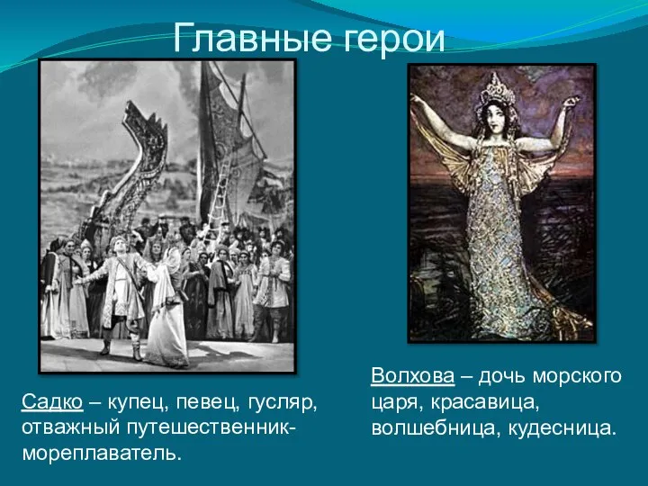 Главные герои Садко – купец, певец, гусляр, отважный путешественник-мореплаватель. Волхова –