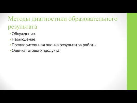 Методы диагностики образовательного результата Обсуждение. Наблюдение. Предварительная оценка результатов работы. Оценка готового продукта.