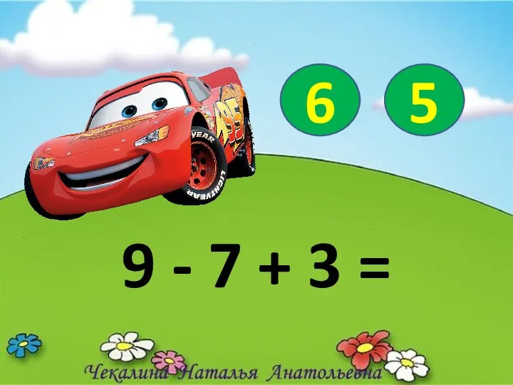 9 - 7 + 3 = 6 5