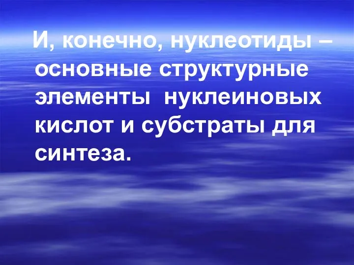 И, конечно, нуклеотиды – основные структурные элементы нуклеиновых кислот и субстраты для синтеза.