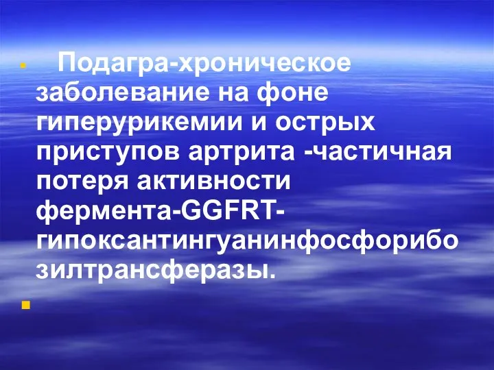 Подагра-хроническое заболевание на фоне гиперурикемии и острых приступов артрита -частичная потеря активности фермента-GGFRT-гипоксантингуанинфосфорибозилтрансферазы.