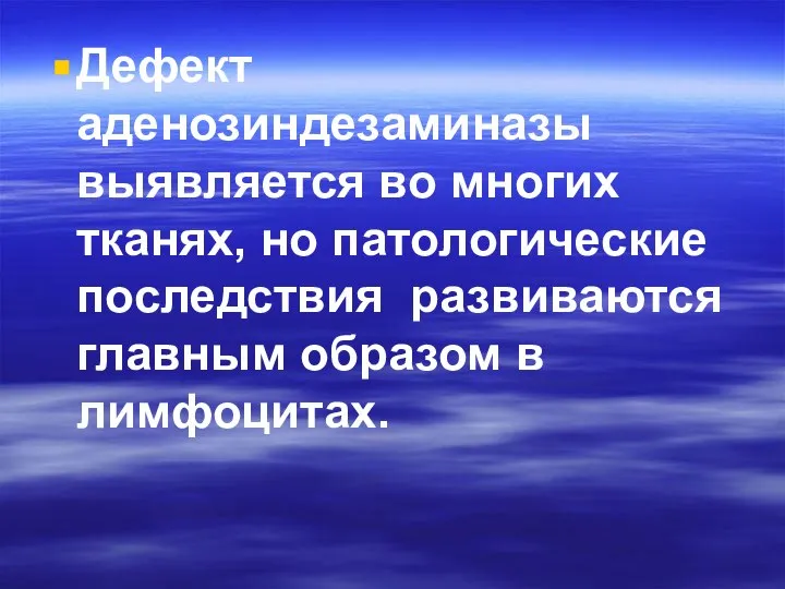 Дефект аденозиндезаминазы выявляется во многих тканях, но патологические последствия развиваются главным образом в лимфоцитах.