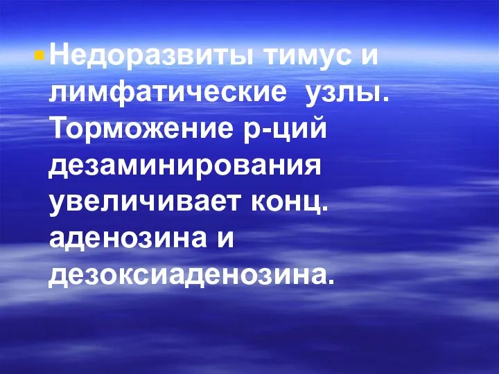 Недоразвиты тимус и лимфатические узлы. Торможение р-ций дезаминирования увеличивает конц. аденозина и дезоксиаденозина.