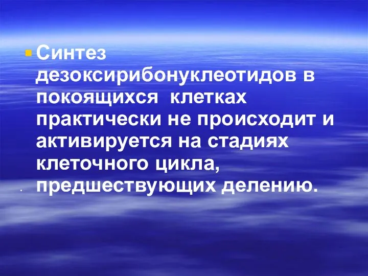 Синтез дезоксирибонуклеотидов в покоящихся клетках практически не происходит и активируется на стадиях клеточного цикла, предшествующих делению.