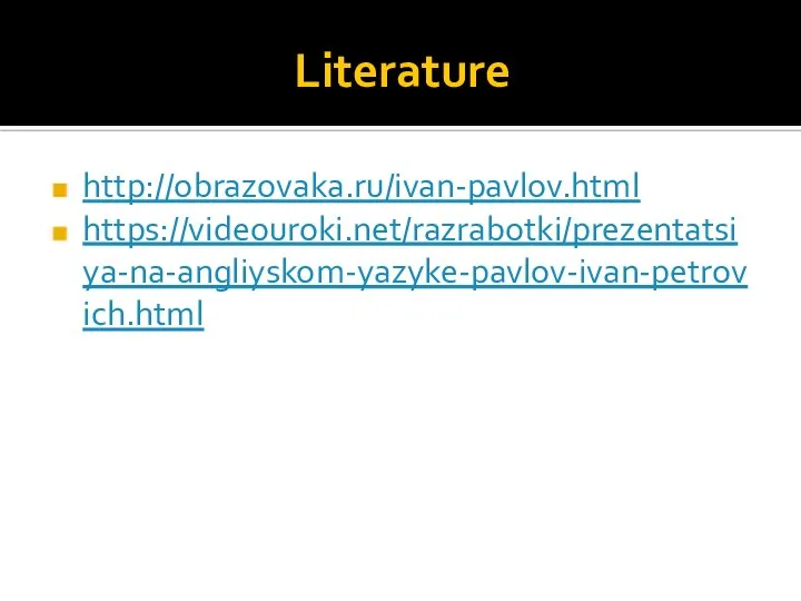 Literature http://obrazovaka.ru/ivan-pavlov.html https://videouroki.net/razrabotki/prezentatsiya-na-angliyskom-yazyke-pavlov-ivan-petrovich.html