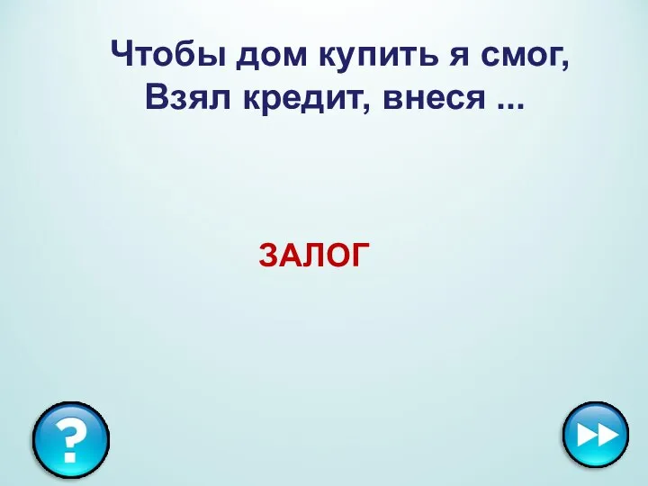 Чтобы дом купить я смог, Взял кредит, внеся ... ЗАЛОГ