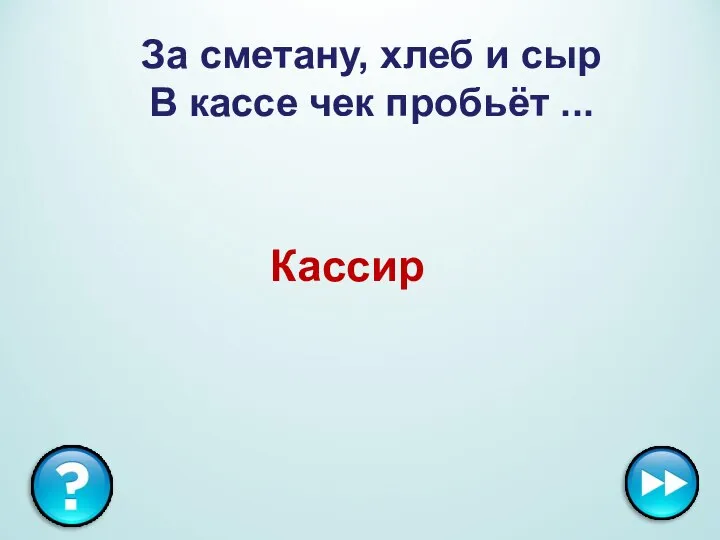 За сметану, хлеб и сыр В кассе чек пробьёт ... Кассир