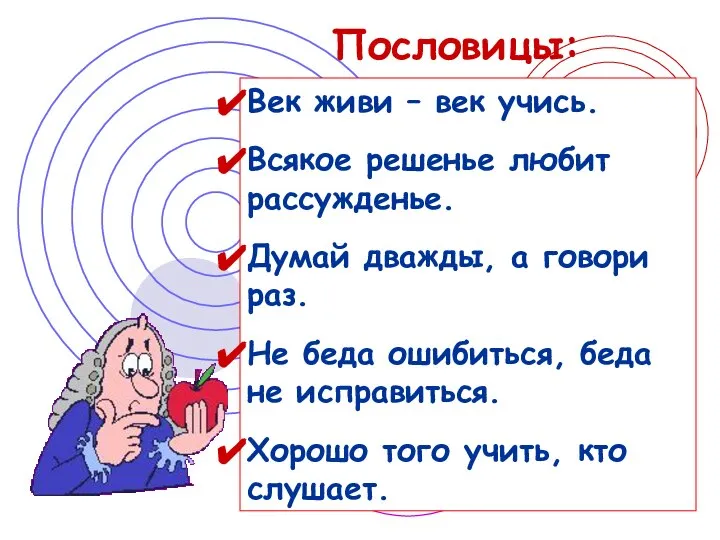 Пословицы: Век живи – век учись. Всякое решенье любит рассужденье. Думай