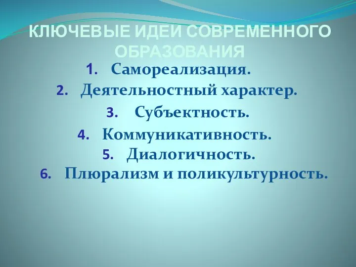 Диалогичность. КЛЮЧЕВЫЕ ИДЕИ СОВРЕМЕННОГО ОБРАЗОВАНИЯ Самореализация. Деятельностный характер. Субъектность. Коммуникативность. Плюрализм и поликультурность.