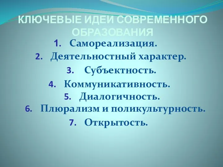 Диалогичность. КЛЮЧЕВЫЕ ИДЕИ СОВРЕМЕННОГО ОБРАЗОВАНИЯ Самореализация. Деятельностный характер. Субъектность. Коммуникативность. Плюрализм и поликультурность. Открытость.