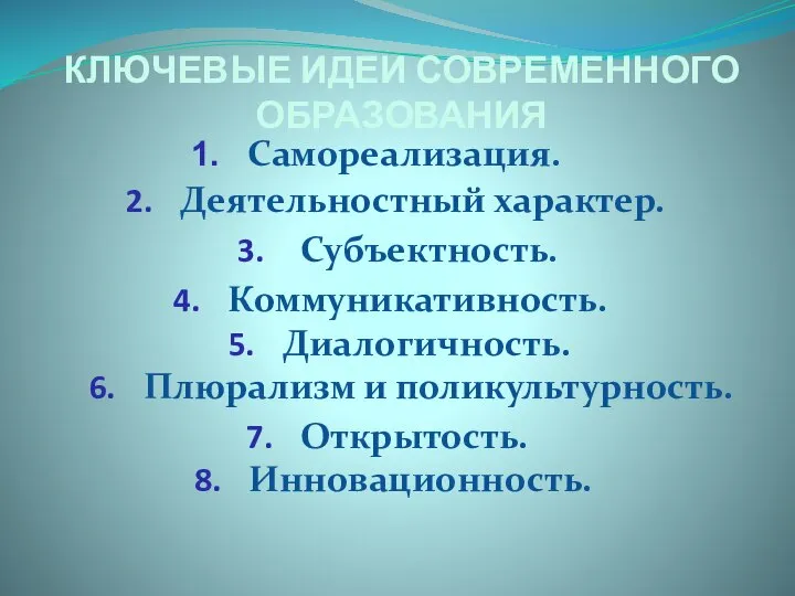 Диалогичность. КЛЮЧЕВЫЕ ИДЕИ СОВРЕМЕННОГО ОБРАЗОВАНИЯ Самореализация. Деятельностный характер. Субъектность. Коммуникативность. Плюрализм и поликультурность. Открытость. Инновационность.