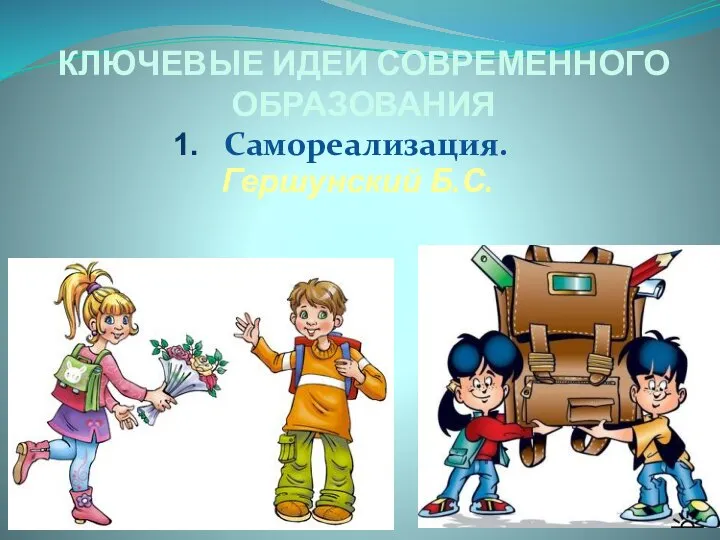 КЛЮЧЕВЫЕ ИДЕИ СОВРЕМЕННОГО ОБРАЗОВАНИЯ Самореализация. Гершунский Б.С.