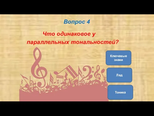 Вопрос 4 Что одинаковое у параллельных тональностей? Ключевые знаки Тоника Лад