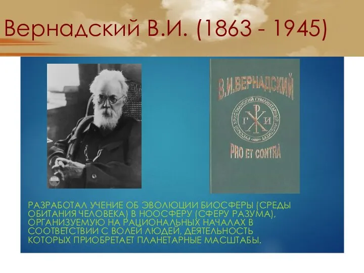 Вернадский В.И. (1863 - 1945) РАЗРАБОТАЛ УЧЕНИЕ ОБ ЭВОЛЮЦИИ БИОСФЕРЫ (СРЕДЫ
