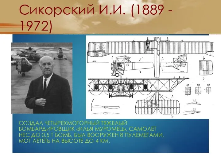 Сикорский И.И. (1889 - 1972) СОЗДАЛ ЧЕТЫРЕХМОТОРНЫЙ ТЯЖЕЛЫЙ БОМБАРДИРОВЩИК «ИЛЬЯ МУРОМЕЦ».