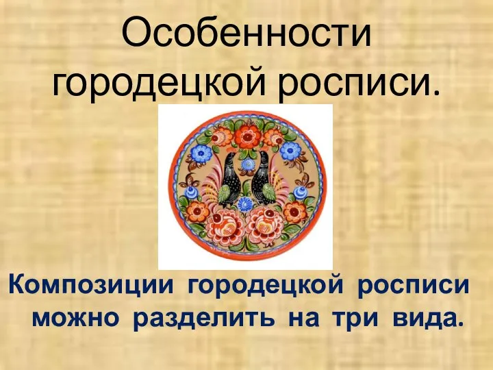 Особенности городецкой росписи. Композиции городецкой росписи можно разделить на три вида.