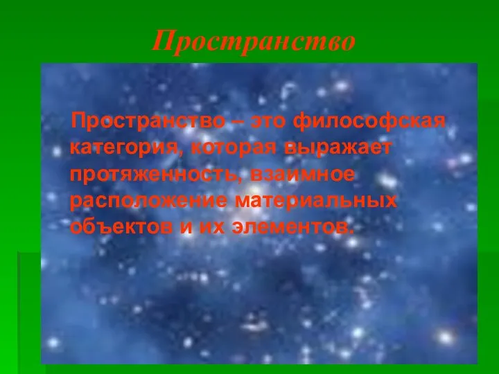 Пространство Пространство – это философская категория, которая выражает протяженность, взаимное расположение материальных объектов и их элементов.