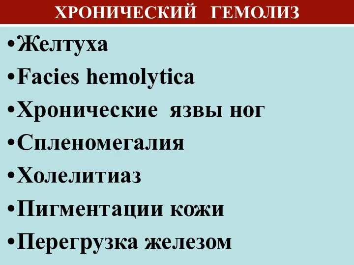 ХРОНИЧЕСКИЙ ГЕМОЛИЗ Желтуха Facies hemolytica Хроническиe язвы ног Спленомегалия Холелитиаз Пигментации кожи Перегрузка железом