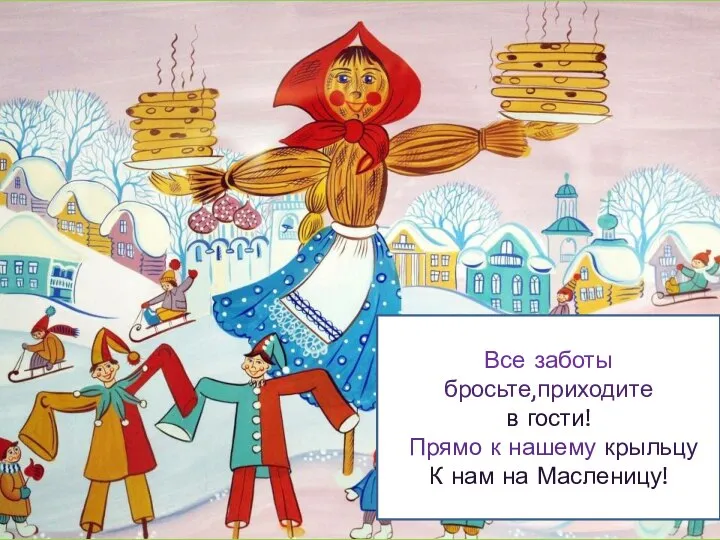 Все заботы бросьте,приходите в гости! "Прямо к нашему крыльцу К нам на Масленицу!