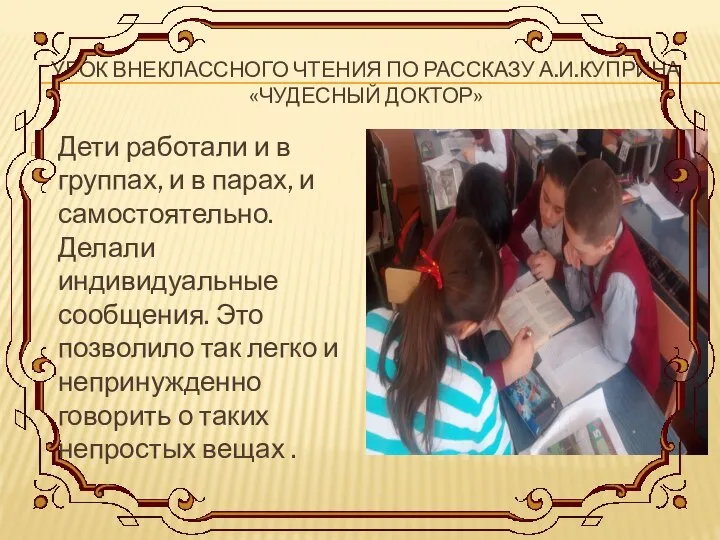 УРОК ВНЕКЛАССНОГО ЧТЕНИЯ ПО РАССКАЗУ А.И.КУПРИНА «ЧУДЕСНЫЙ ДОКТОР» Дети работали и