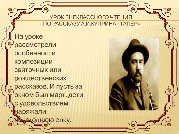 УРОК ВНЕКЛАССНОГО ЧТЕНИЯ ПО РАССКАЗУ А.И.КУПРИНА «ТАПЕР» На уроке рассмотрели особенности