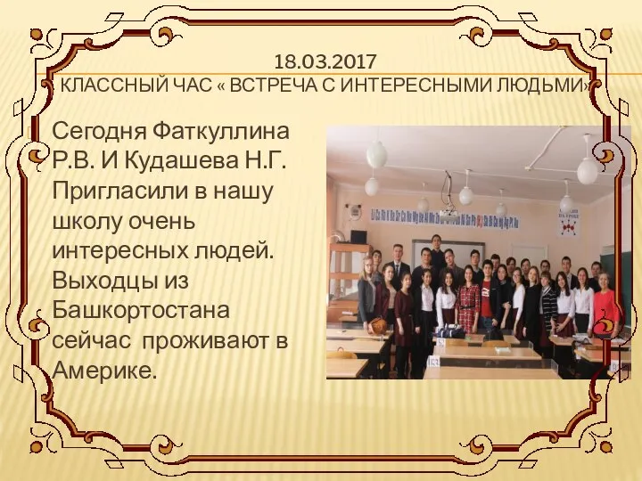 18.03.2017 КЛАССНЫЙ ЧАС « ВСТРЕЧА С ИНТЕРЕСНЫМИ ЛЮДЬМИ» Сегодня Фаткуллина Р.В.