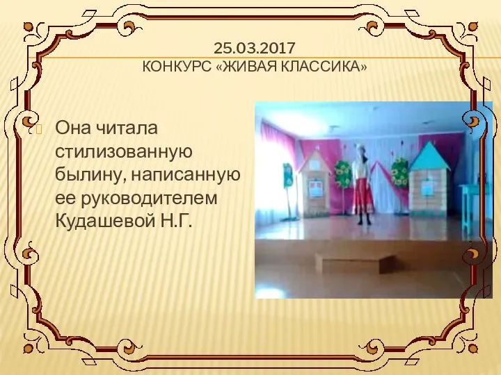 25.03.2017 КОНКУРС «ЖИВАЯ КЛАССИКА» Она читала стилизованную былину, написанную ее руководителем Кудашевой Н.Г.