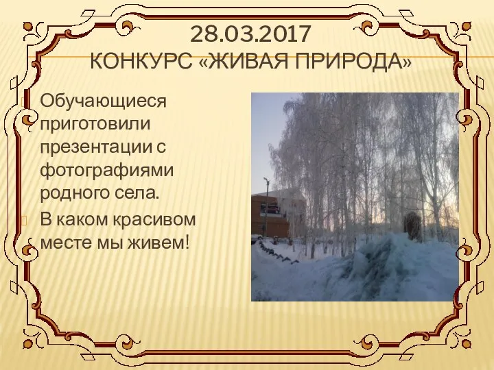 28.03.2017 КОНКУРС «ЖИВАЯ ПРИРОДА» Обучающиеся приготовили презентации с фотографиями родного села.