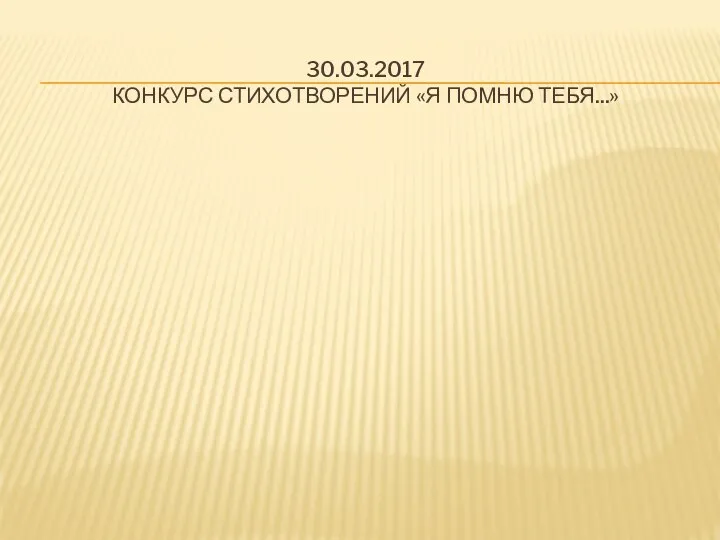 30.03.2017 КОНКУРС СТИХОТВОРЕНИЙ «Я ПОМНЮ ТЕБЯ...»