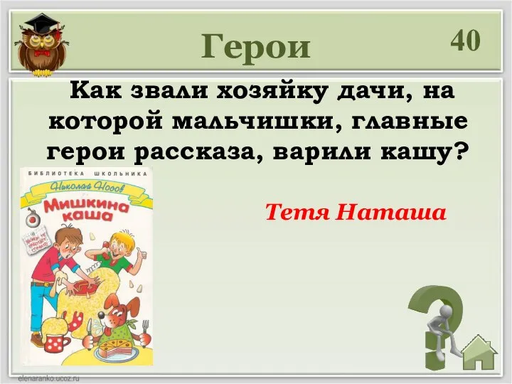 40 Как звали хозяйку дачи, на которой мальчишки, главные герои рассказа, варили кашу? Тетя Наташа Герои