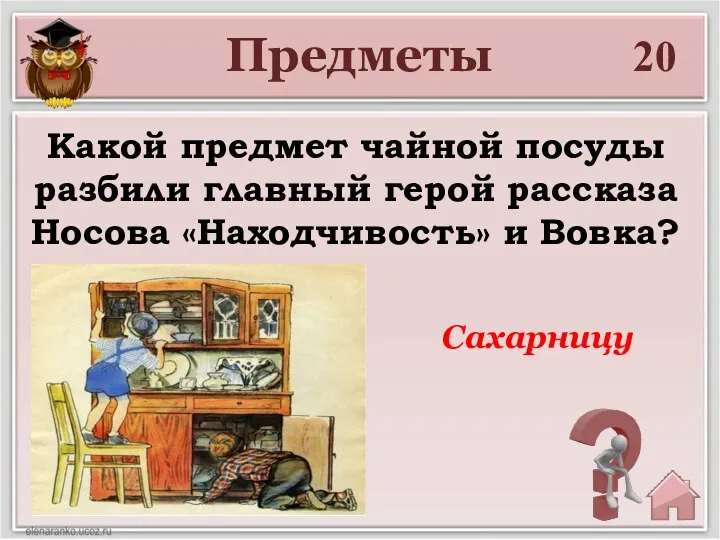 20 Какой предмет чайной посуды разбили главный герой рассказа Носова «Находчивость» и Вовка? Предметы Сахарницу