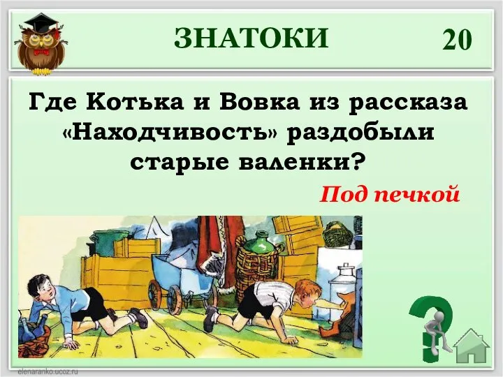 20 Где Котька и Вовка из рассказа «Находчивость» раздобыли старые валенки? ЗНАТОКИ Под печкой