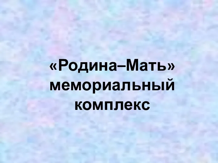 «Родина–Мать» мемориальный комплекс