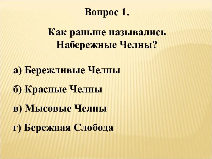 Вопрос 1. Как раньше назывались Набережные Челны? а) Бережливые Челны б)