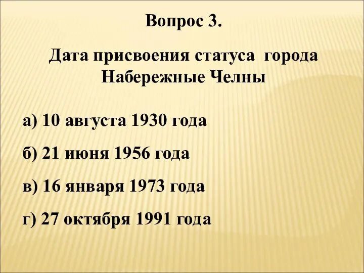 Вопрос 3. Дата присвоения статуса города Набережные Челны а) 10 августа