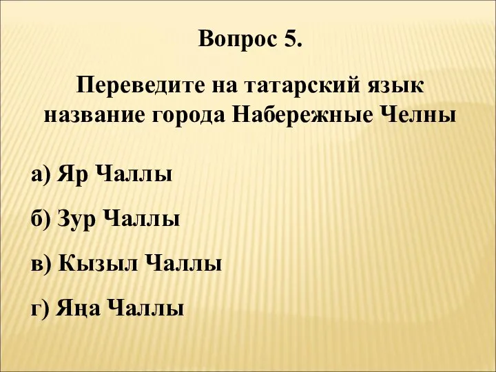 Вопрос 5. Переведите на татарский язык название города Набережные Челны а)