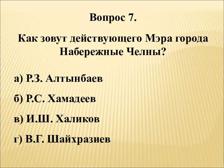 Вопрос 7. Как зовут действующего Мэра города Набережные Челны? а) Р.З.