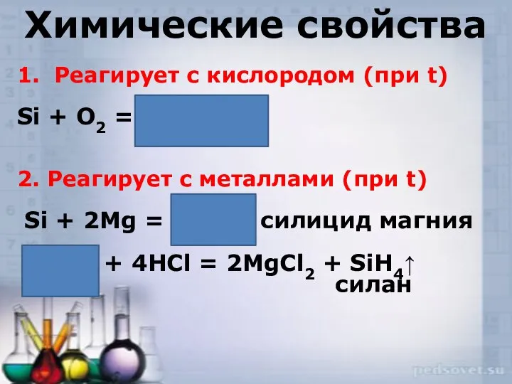 Химические свойства 1. Реагирует с кислородом (при t) Si + O2