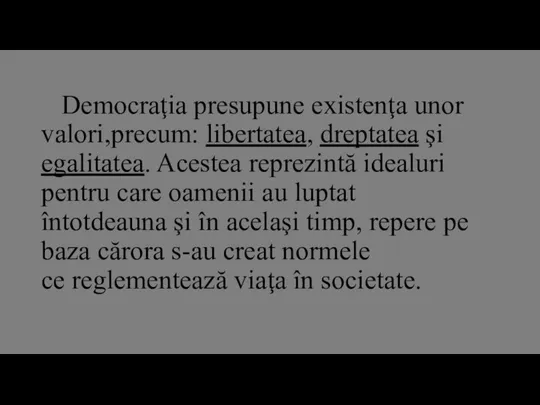 Democraţia presupune existenţa unor valori,precum: libertatea, dreptatea şi egalitatea. Acestea reprezintă