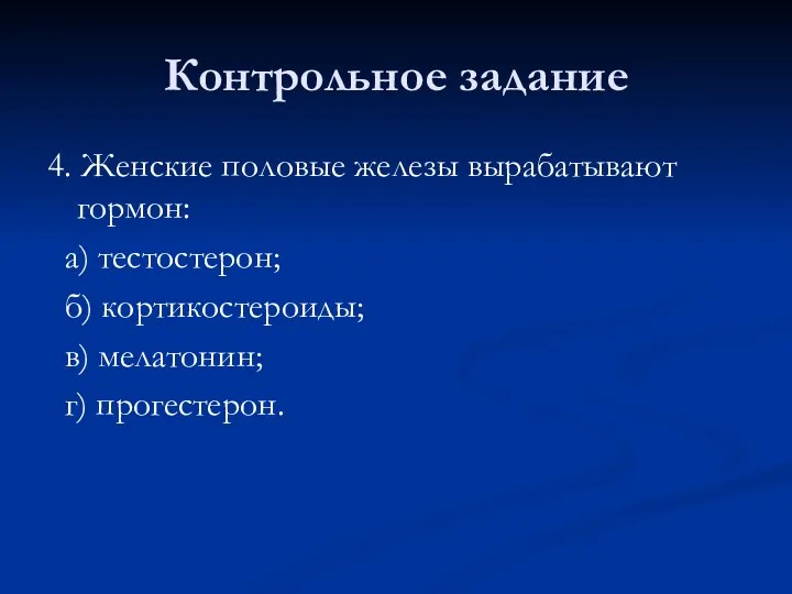 Контрольное задание 4. Женские половые железы вырабатывают гормон: а) тестостерон; б) кортикостероиды; в) мелатонин; г) прогестерон.