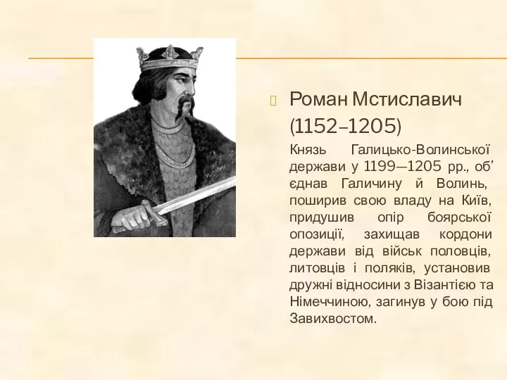 Роман Мстиславич (1152–1205) Князь Галицько-Волинської держави у 1199—1205 рр., об’єднав Галичину